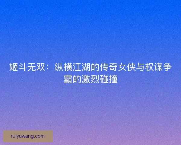 姬斗无双：纵横江湖的传奇女侠与权谋争霸的激烈碰撞