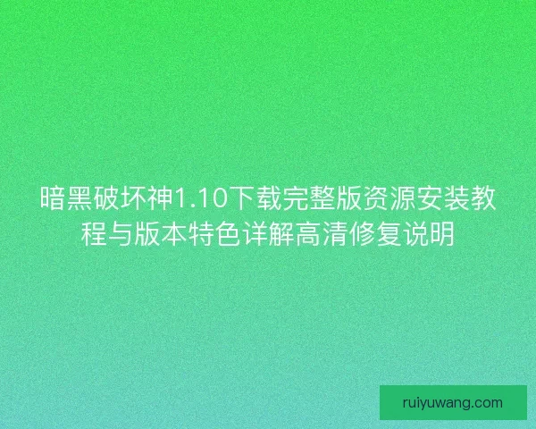 暗黑破坏神1.10下载完整版资源安装教程与版本特色详解高清修复说明