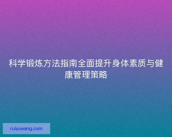 科学锻炼方法指南全面提升身体素质与健康管理策略
