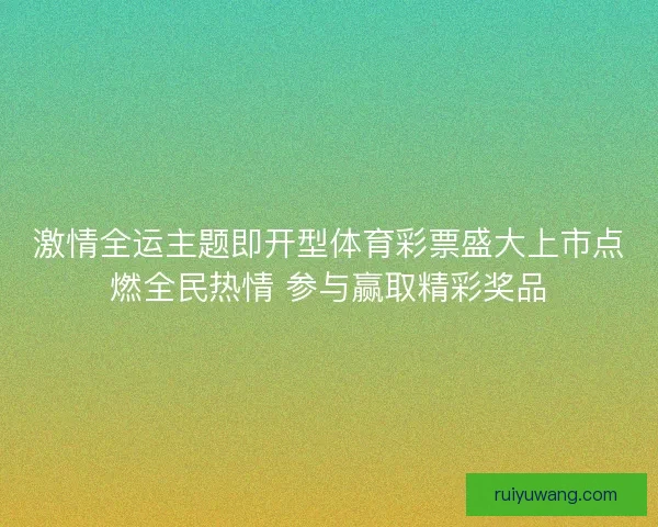 激情全运主题即开型体育彩票盛大上市点燃全民热情 参与赢取精彩奖品