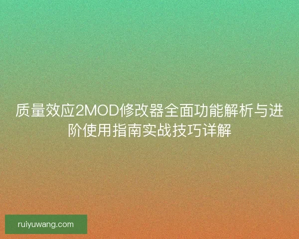 质量效应2MOD修改器全面功能解析与进阶使用指南实战技巧详解